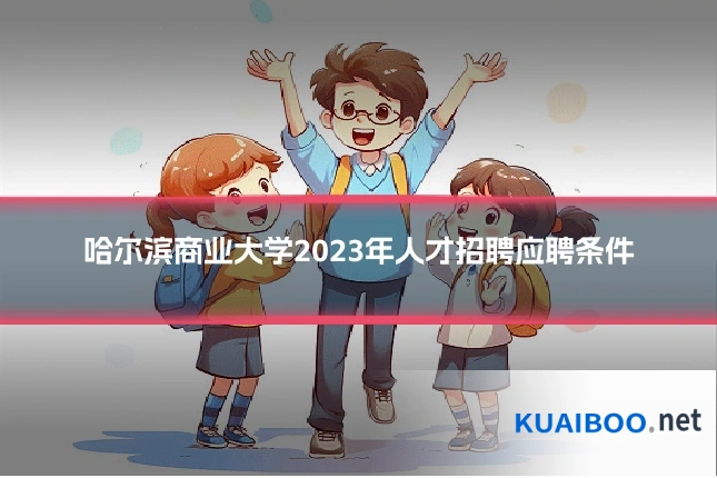 哈尔滨商业大学2023年人才招聘应聘条件