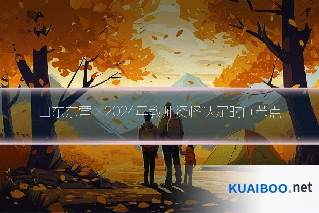 山东东营区2024年教师资格认定时间节点
