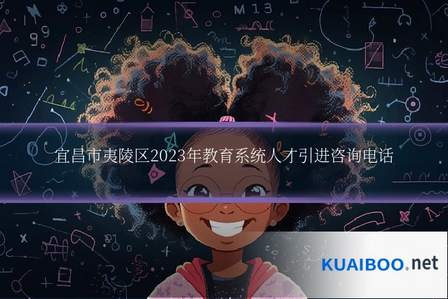 宜昌市夷陵区2023年教育系统人才引进咨询电话