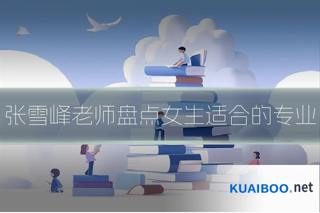 张雪峰老师盘点女生适合的专业