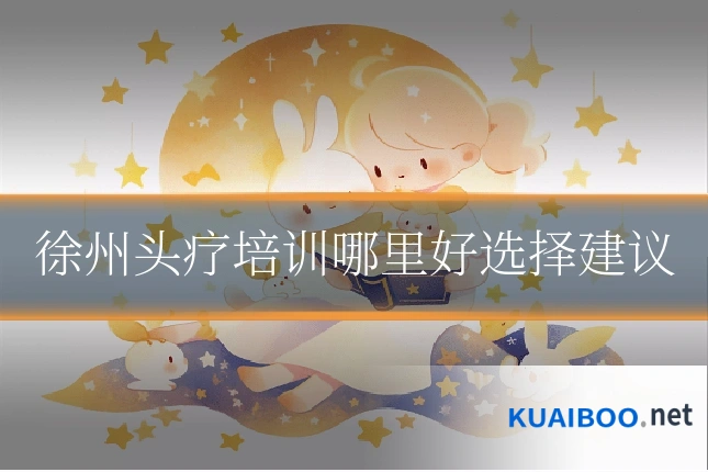 徐州头疗培训哪里好选择建议