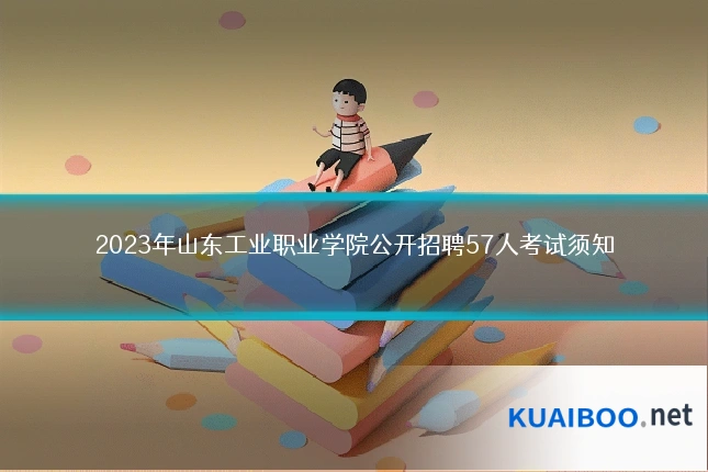 2023年山东工业职业学院公开招聘57人考试须知
