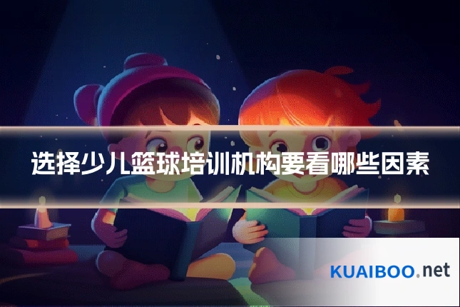 选择少儿篮球培训机构要看哪些因素