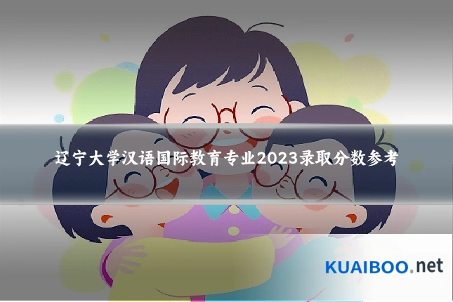 辽宁大学汉语国际教育专业2023录取分数参考