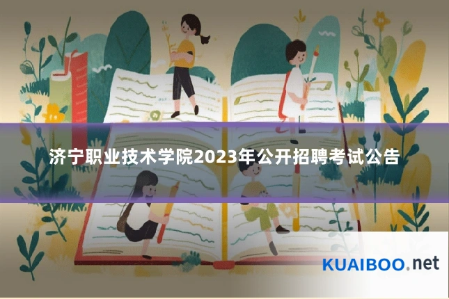 济宁职业技术学院2023年公开招聘考试公告
