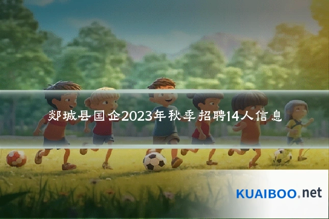 郯城县国企2023年秋季招聘14人信息