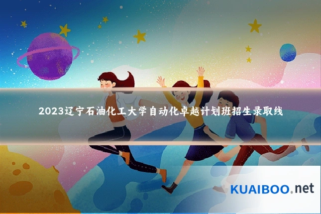 2023辽宁石油化工大学自动化卓越计划班招生录取线