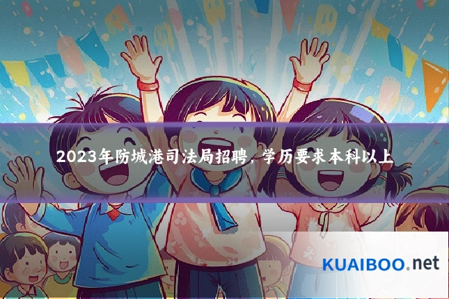2023年防城港司法局招聘,学历要求本科以上