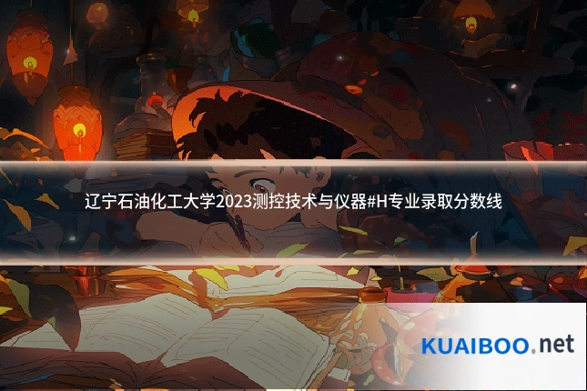 辽宁石油化工大学2023测控技术与仪器#H专业录取分数线