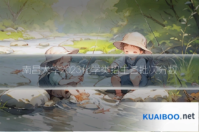 南昌大学2023化学类招生各批次分数