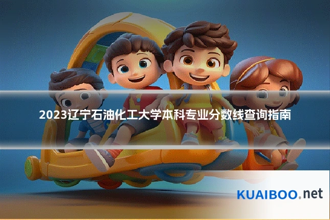 2023辽宁石油化工大学本科专业分数线查询指南