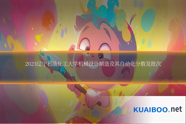 2023辽宁石油化工大学机械设计制造及其自动化分数及批次