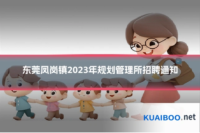 东莞凤岗镇2023年规划管理所招聘通知