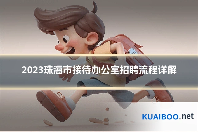 2023珠海市接待办公室招聘流程详解