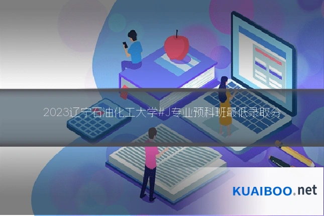 2023辽宁石油化工大学#J专业预科班最低录取分
