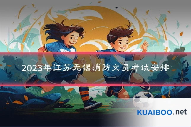 2023年江苏无锡消防文员考试安排