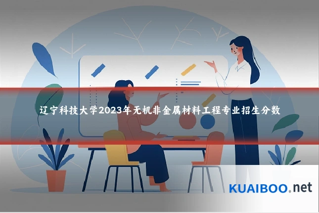 辽宁科技大学2023年无机非金属材料工程专业招生分数