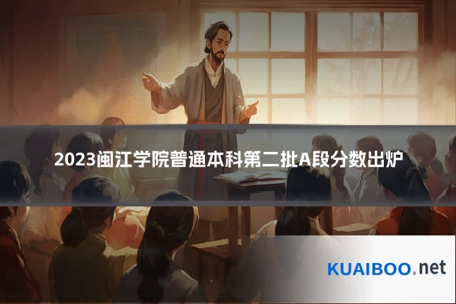 2023闽江学院普通本科第二批A段分数出炉