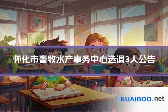 怀化市畜牧水产事务中心选调3人公告