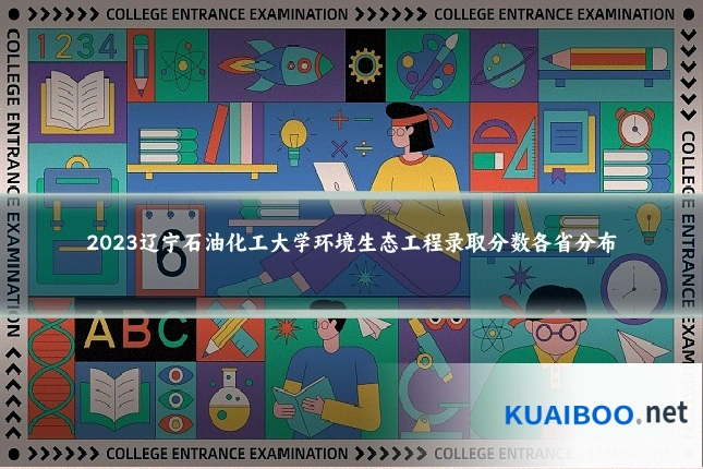 2023辽宁石油化工大学环境生态工程录取分数各省分布