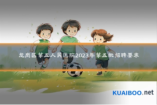 龙岗区第五人民医院2023年第五批招聘要求