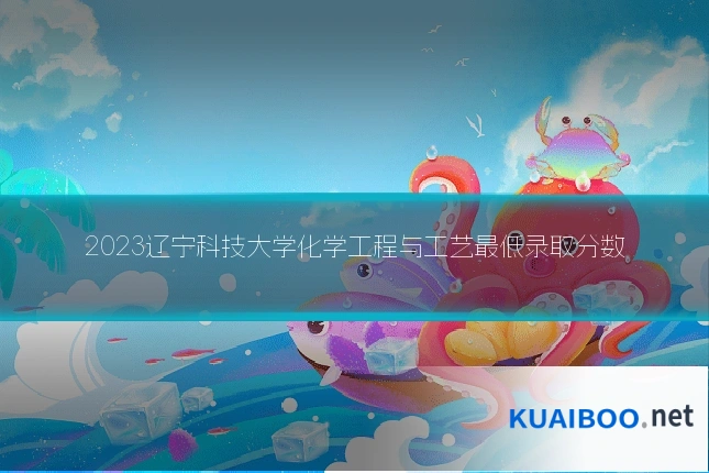 2023辽宁科技大学化学工程与工艺最低录取分数