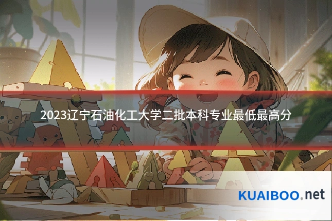 2023辽宁石油化工大学二批本科专业最低最高分