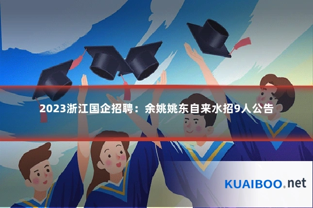 2023浙江国企招聘:余姚姚东自来水招9人公告