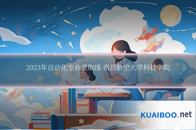 2023年自动化专业录取线-南昌航空大学科技学院