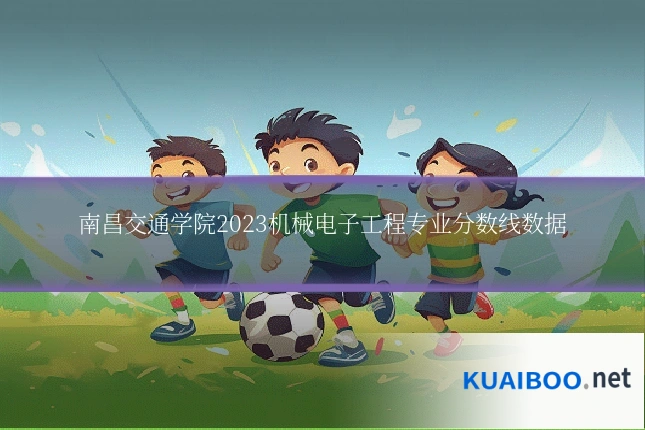南昌交通学院2023机械电子工程专业分数线数据