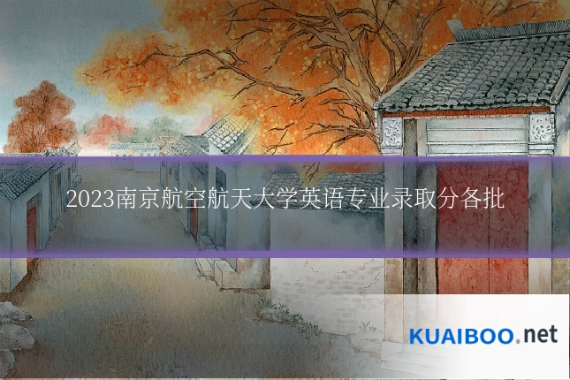 2023南京航空航天大学英语专业录取分各批