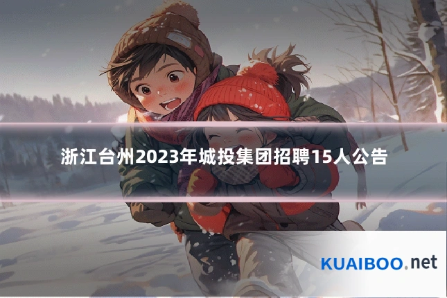 浙江台州2023年城投集团招聘15人公告