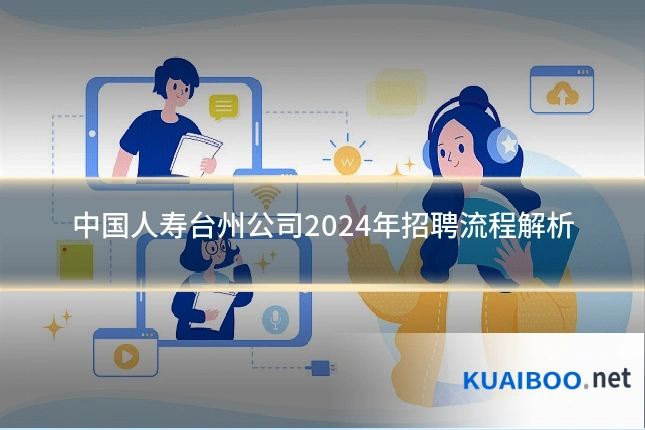 中国人寿台州公司2024年招聘流程解析