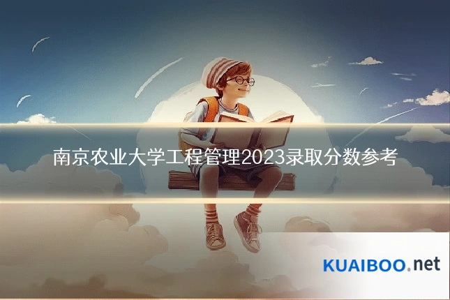 南京农业大学工程管理2023录取分数参考