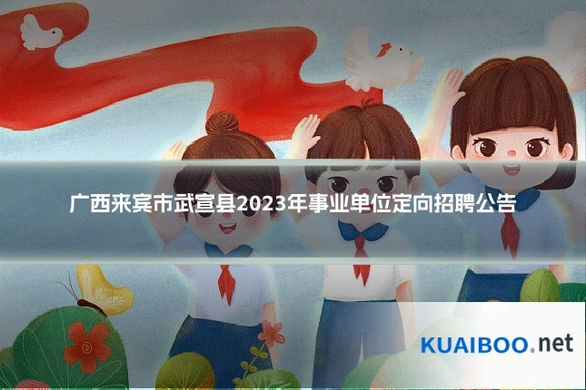 广西来宾市武宣县2023年事业单位定向招聘公告