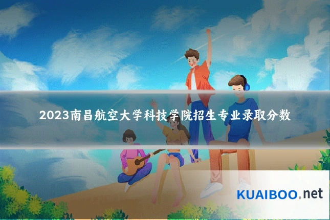 2023南昌航空大学科技学院招生专业录取分数