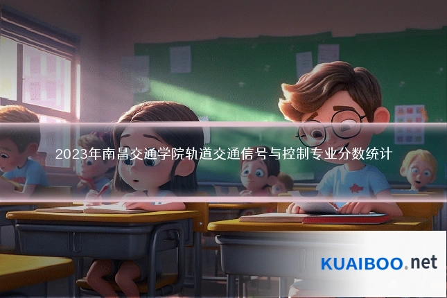 2023年南昌交通学院轨道交通信号与控制专业分数统计