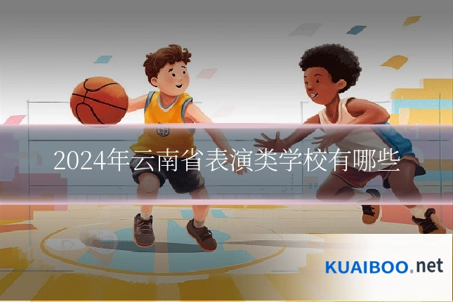 2024年云南省表演类学校有哪些