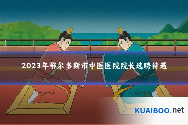 2023年鄂尔多斯市中医医院院长选聘待遇