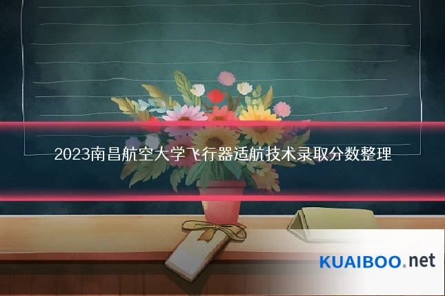 2023南昌航空大学飞行器适航技术录取分数整理