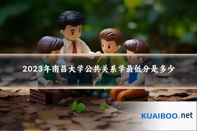 2023年南昌大学公共关系学最低分是多少