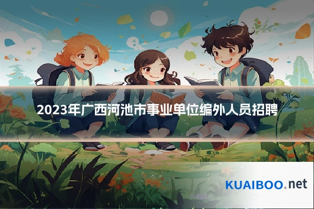 2023年广西河池市事业单位编外人员招聘