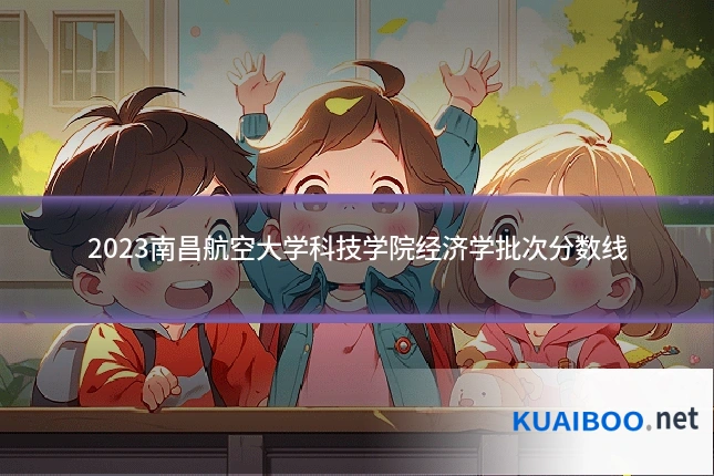 2023南昌航空大学科技学院经济学批次分数线
