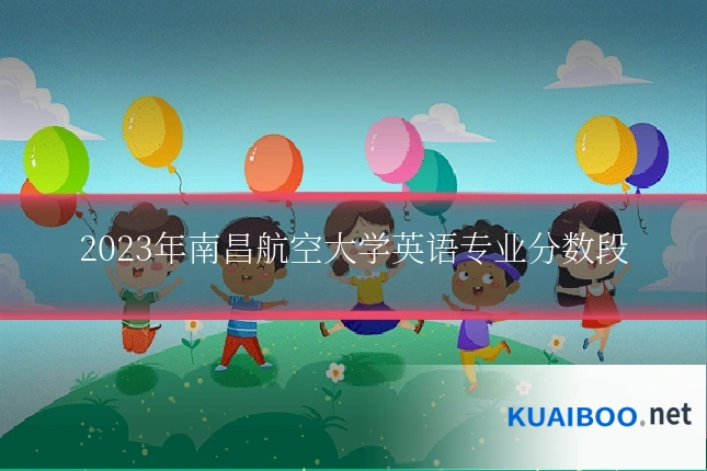 2023年南昌航空大学英语专业分数段