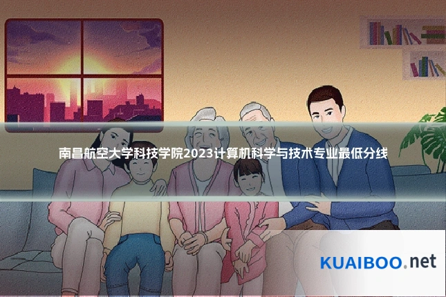 南昌航空大学科技学院2023计算机科学与技术专业最低分线