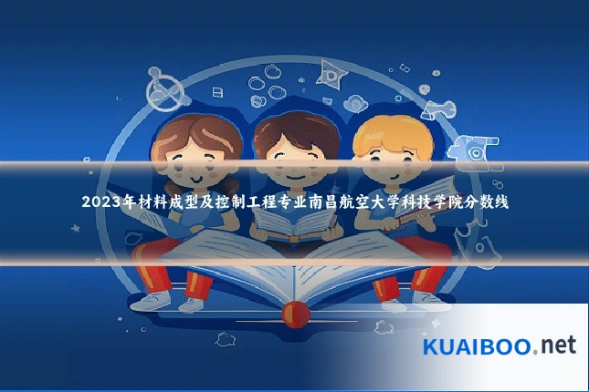 2023年材料成型及控制工程专业南昌航空大学科技学院分数线