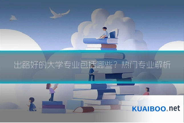 出路好的大学专业包括哪些?热门专业解析