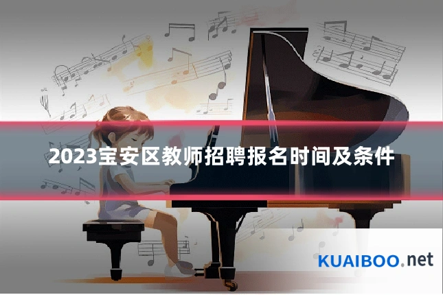 2023宝安区教师招聘报名时间及条件