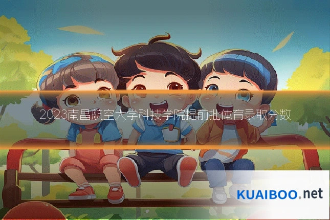 2023南昌航空大学科技学院提前批体育录取分数