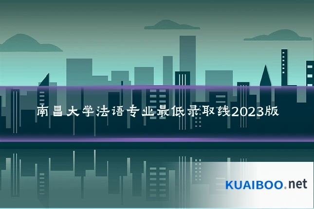 南昌大学法语专业最低录取线2023版